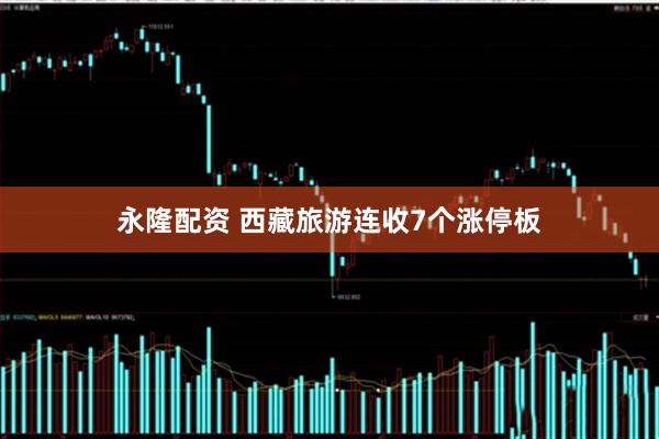 永隆配资 西藏旅游连收7个涨停板