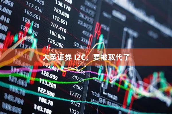 大圣证券 I2C,要被取代了